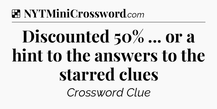 Solution: Discounted 50% ... or a hint to the answers to the starred clues - NYT Crossword