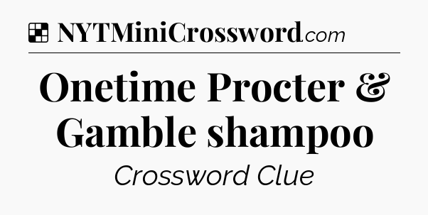 Solution: Onetime Procter & Gamble shampoo - NYT Crossword