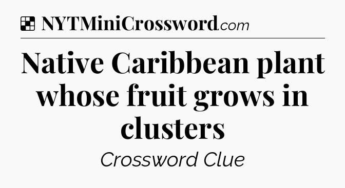 Solution: Native Caribbean plant whose fruit grows in clusters - NYT Crossword