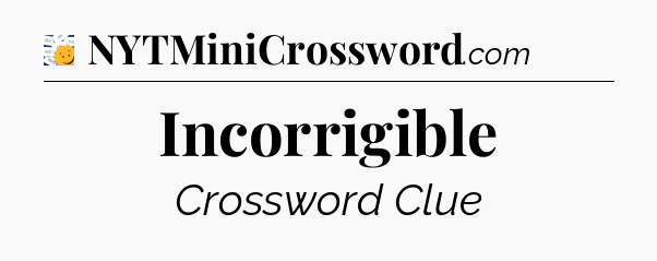 Incorrigible - 7 Little Words