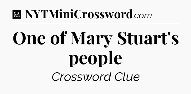 One of Mary Stuart's people - LA Times Crossword