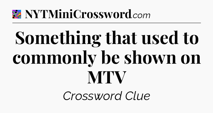 Something that used to commonly be shown on MTV Crossword Clue