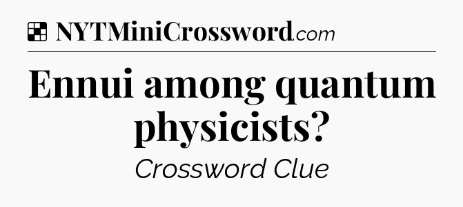 Solution: Ennui among quantum physicists - NYT Crossword