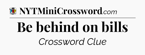 Be behind on bills Crossword Clue