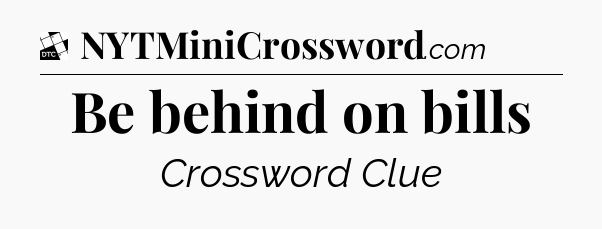 Be behind on bills - Daily Themed Mini Crossword