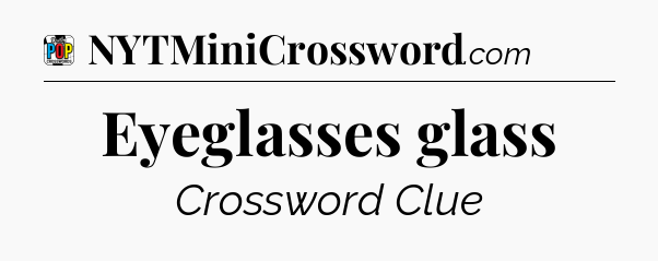 Eyeglasses glass Crossword Clue