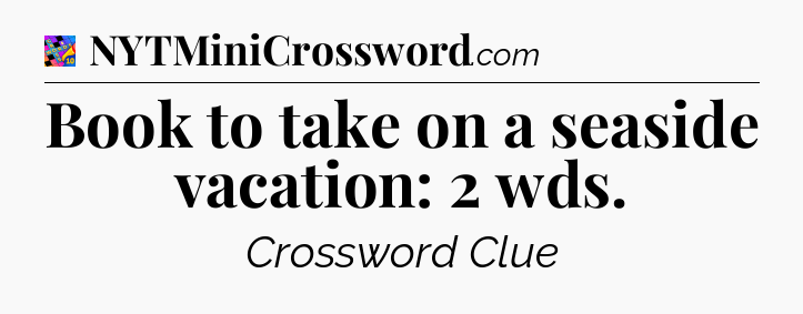 Book to take on a seaside vacation: 2 wds Crossword Clue