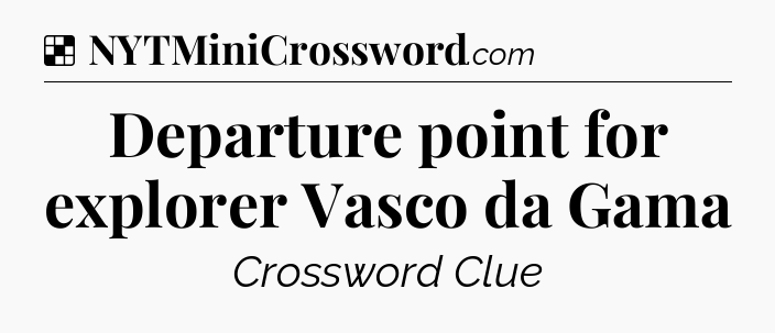 Solution: Departure point for explorer Vasco da Gama - NYT Crossword
