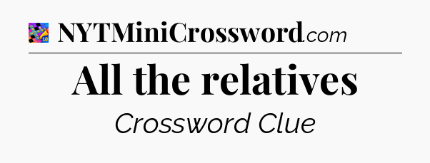 All the relatives Crossword Clue