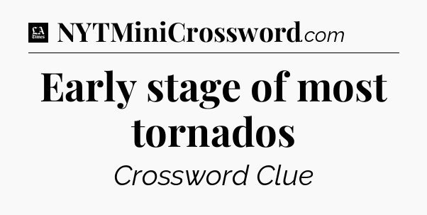 Early stage of most tornados - LA Times Crossword