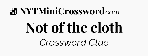 Solution: Not of the cloth - NYT Crossword