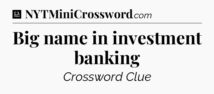 Big name in investment banking - LA Times Crossword