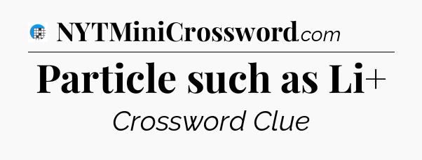 Particle such as Li+ Crossword Clue