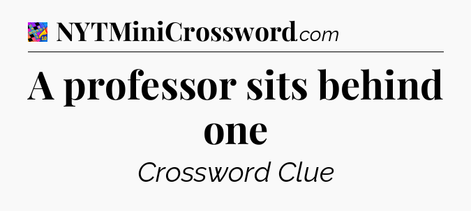 A professor sits behind one Crossword Clue