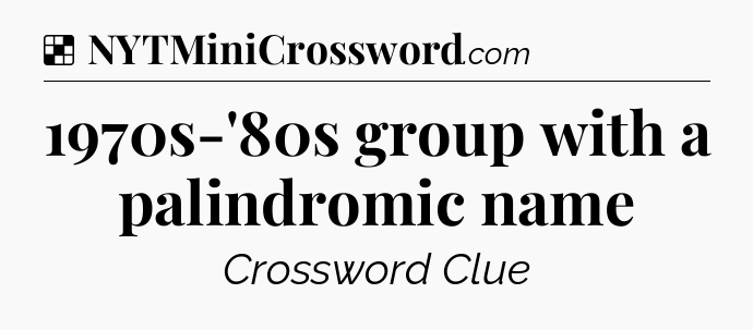 Solution: 1970s-'80s group with a palindromic name - NYT Crossword