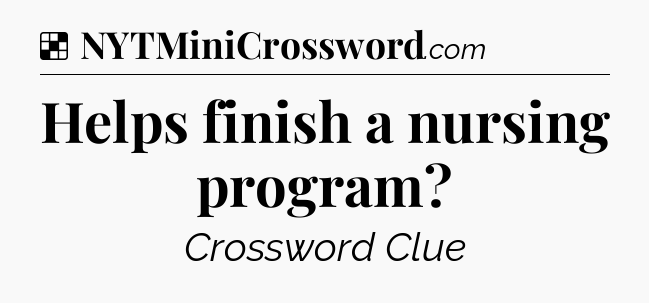 Solution: Helps finish a nursing program - NYT Crossword