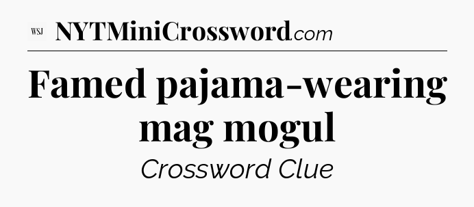 Famed pajama-wearing mag mogul - WSJ Crossword