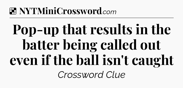 Solution: Pop-up that results in the batter being called out even if the ball isn't caught - NYT Crossword