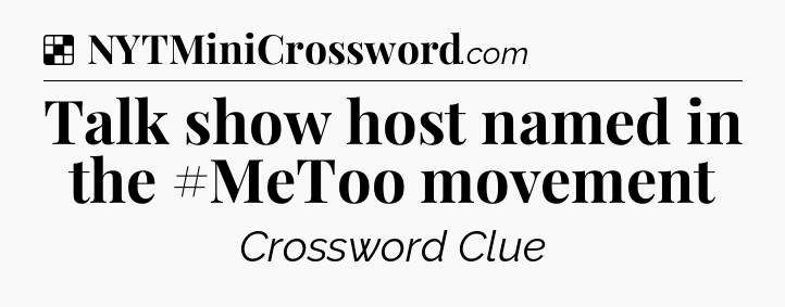 Solution: Talk show host named in the #MeToo movement - NYT Crossword