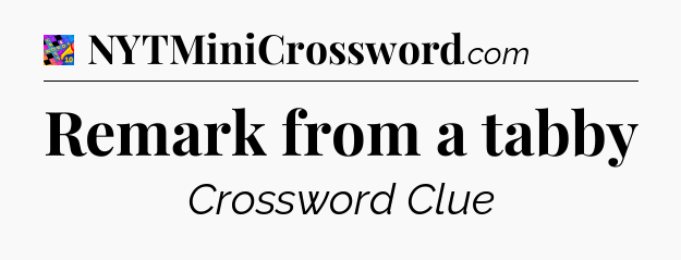 Remark from a tabby Crossword Clue