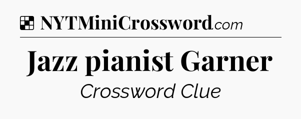 Solution: Jazz pianist Garner - NYT Crossword