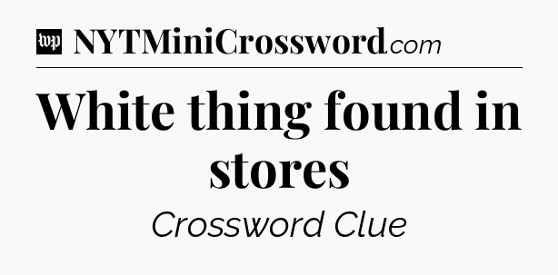 White thing found in stores Crossword Clue