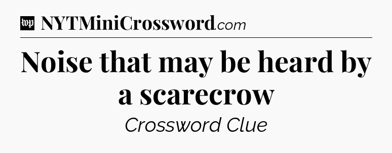 Noise that may be heard by a scarecrow Crossword Clue