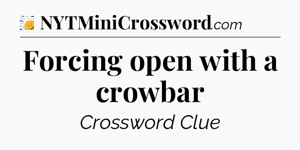 Forcing open with a crowbar - 7 Little Words
