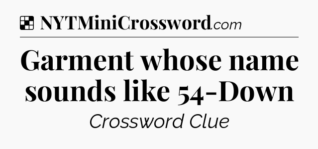 Solution: Garment whose name sounds like 54-Down - NYT Crossword