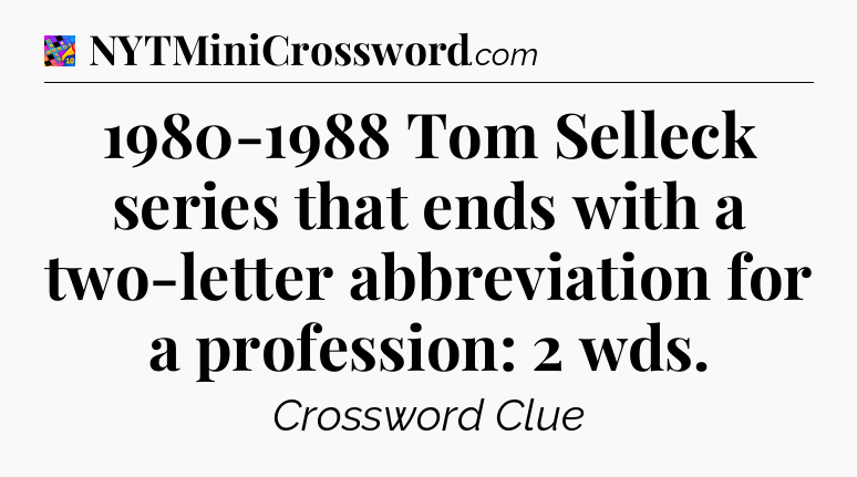 1980-1988 Tom Selleck series that ends with a two-letter abbreviation for a profession: 2 wds Crossword Clue