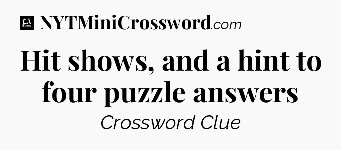Hit shows, and a hint to four puzzle answers - LA Times Crossword
