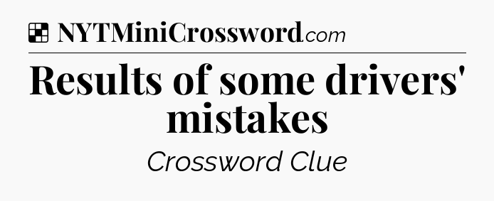Solution: Results of some drivers' mistakes - NYT Crossword