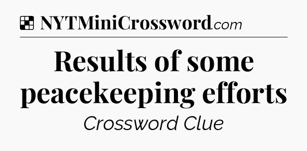 Solution: Results of some peacekeeping efforts - NYT Crossword