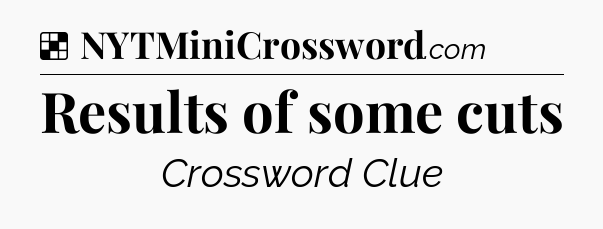 Solution: Results of some cuts - NYT Crossword