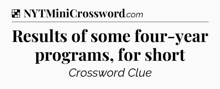 Solution: Results of some four-year programs, for short - NYT Crossword