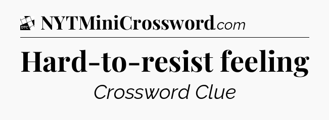 Hard-to-resist feeling - Daily Themed Mini Crossword