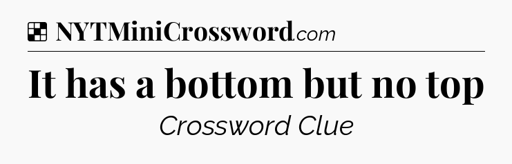 Solution: It has a bottom but no top - NYT Crossword