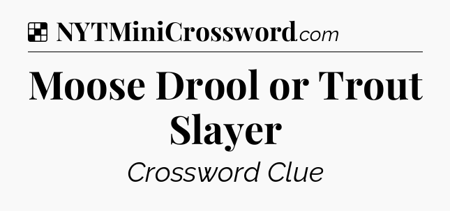 Solution: Moose Drool or Trout Slayer - NYT Crossword