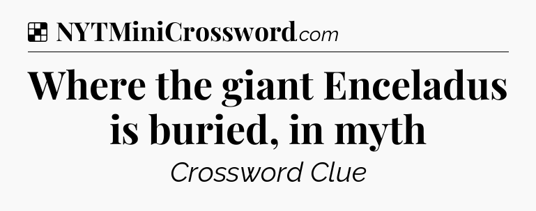 Solution: Where the giant Enceladus is buried, in myth - NYT Crossword