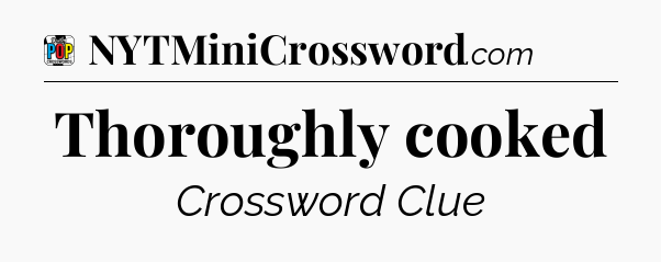 Thoroughly cooked Crossword Clue