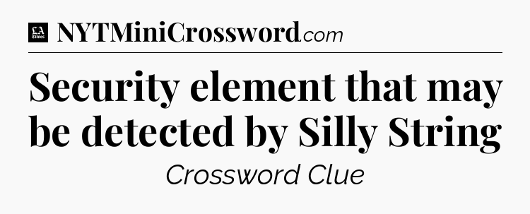 Security element that may be detected by Silly String - LA Times Crossword
