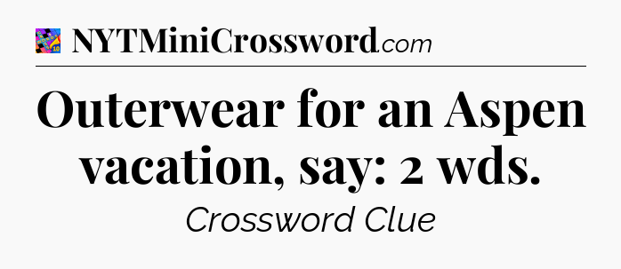 Outerwear for an Aspen vacation, say: 2 wds Crossword Clue