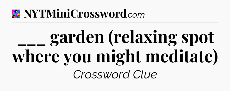 ___ garden (relaxing spot where you might meditate) Crossword Clue