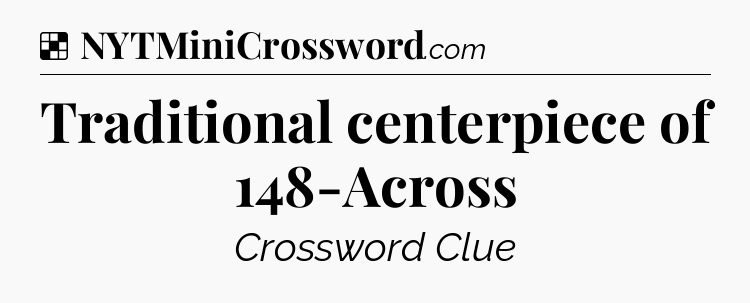 Solution: Traditional centerpiece of 148-Across - NYT Crossword