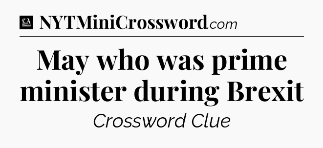 May who was prime minister during Brexit - LA Times Crossword