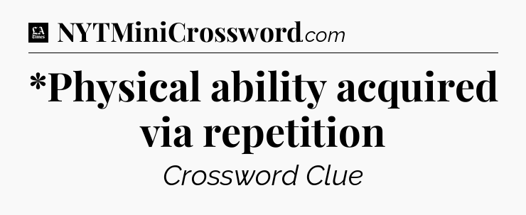 *Physical ability acquired via repetition - LA Times Crossword