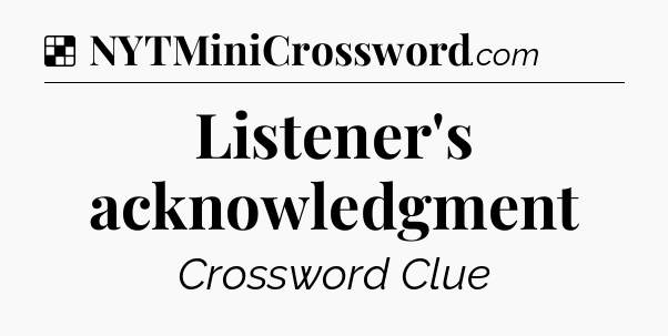 Solution: Listener's acknowledgment - NYT Crossword