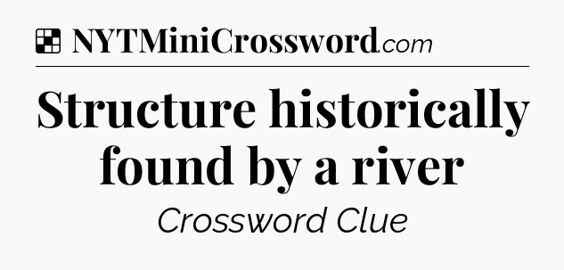 Solution: Structure historically found by a river - NYT Crossword