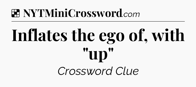 Solution: Inflates the ego of, with 