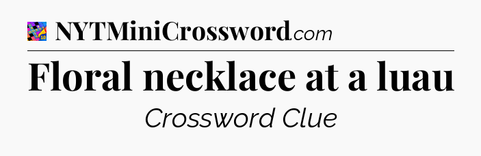 Floral necklace at a luau Crossword Clue